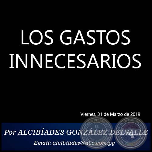 LOS GASTOS INNECESARIOS - Por ALCIBÍADES GONZÁLEZ DELVALLE - Domingo, 31 de Marzo de 2019